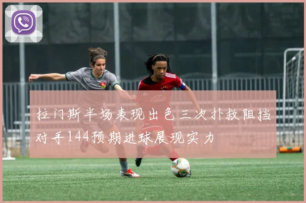 拉门斯半场表现出色三次扑救阻挡对手144预期进球展现实力