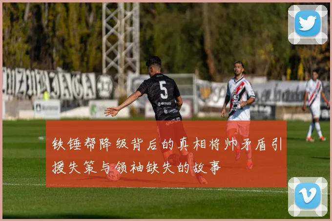 铁锤帮降级背后的真相将帅矛盾引援失策与领袖缺失的故事