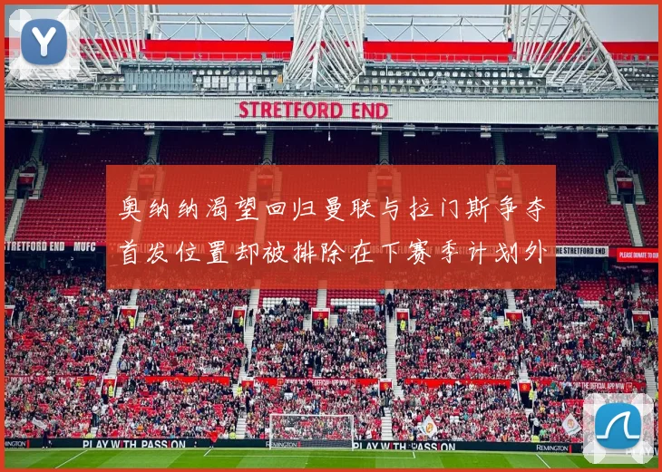 奥纳纳渴望回归曼联与拉门斯争夺首发位置却被排除在下赛季计划外