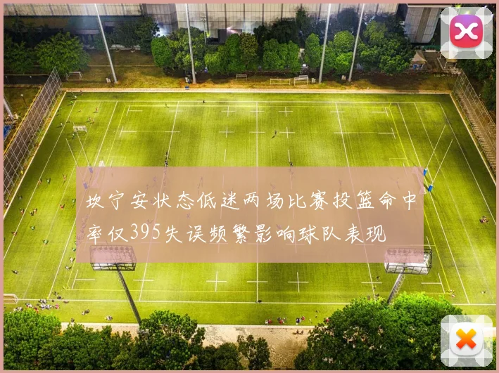 坎宁安状态低迷两场比赛投篮命中率仅395失误频繁影响球队表现